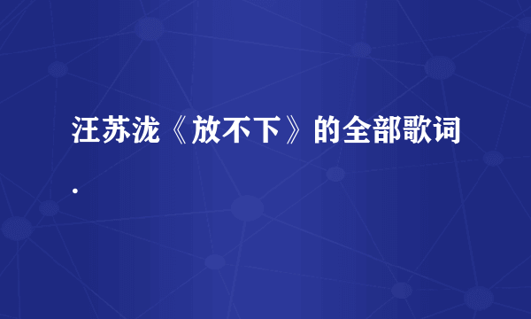 汪苏泷《放不下》的全部歌词.