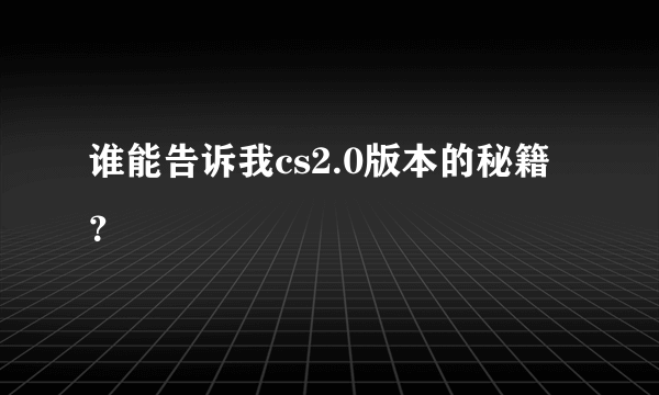 谁能告诉我cs2.0版本的秘籍？