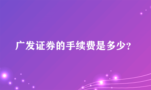 广发证券的手续费是多少？