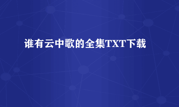 谁有云中歌的全集TXT下载