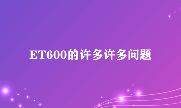 ET600的许多许多问题