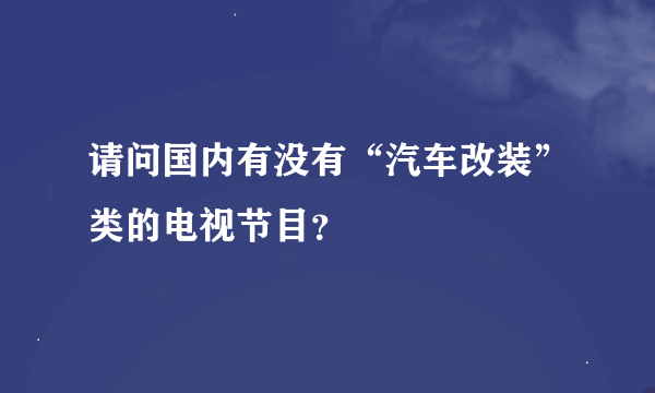 请问国内有没有“汽车改装”类的电视节目？