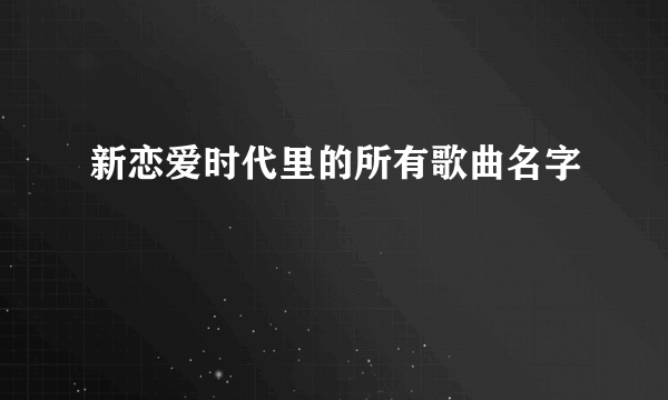 新恋爱时代里的所有歌曲名字