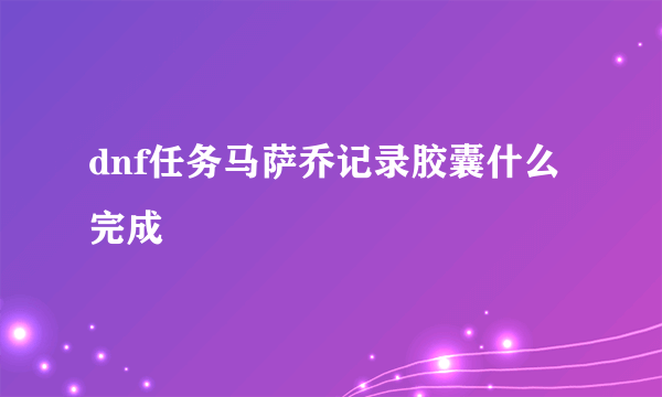 dnf任务马萨乔记录胶囊什么完成