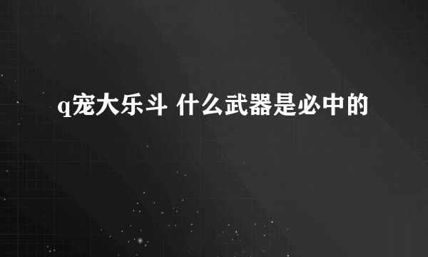 q宠大乐斗 什么武器是必中的