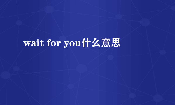 wait for you什么意思