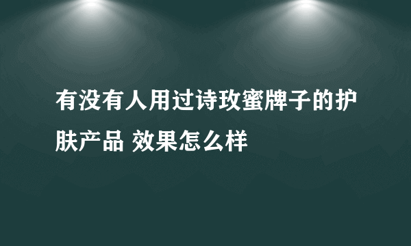 有没有人用过诗玫蜜牌子的护肤产品 效果怎么样