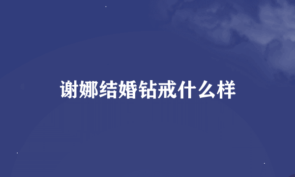 谢娜结婚钻戒什么样