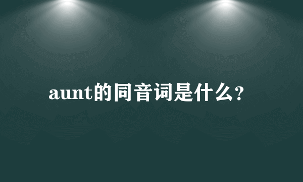 aunt的同音词是什么？