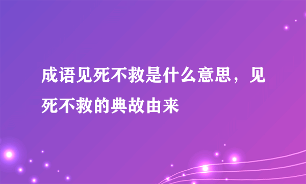 成语见死不救是什么意思，见死不救的典故由来