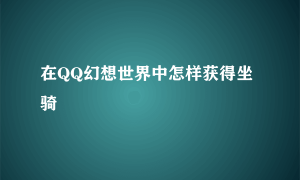 在QQ幻想世界中怎样获得坐骑