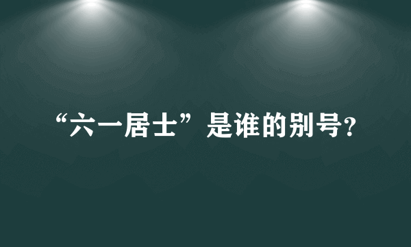 “六一居士”是谁的别号？