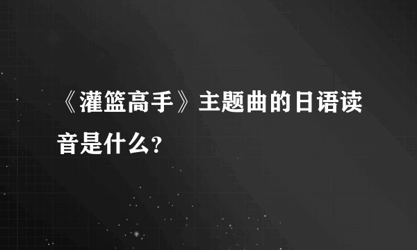 《灌篮高手》主题曲的日语读音是什么？