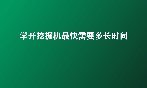 学开挖掘机最快需要多长时间