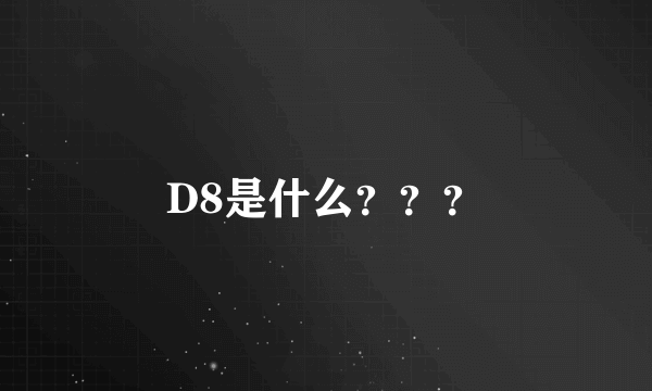 D8是什么？？？