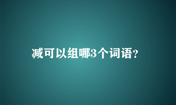 减可以组哪3个词语？