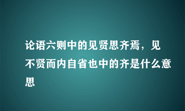 论语六则中的见贤思齐焉，见不贤而内自省也中的齐是什么意思