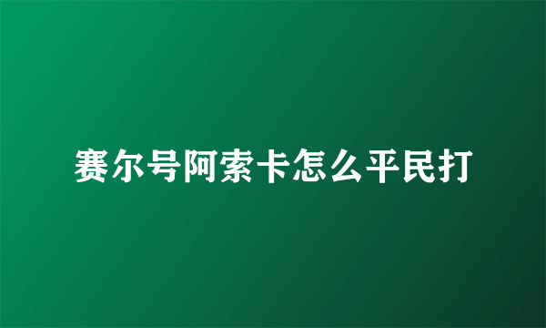 赛尔号阿索卡怎么平民打