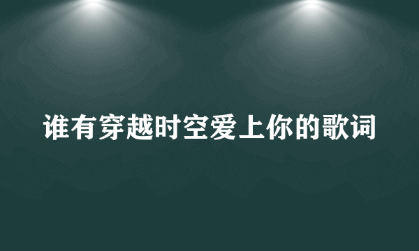 谁有穿越时空爱上你的歌词