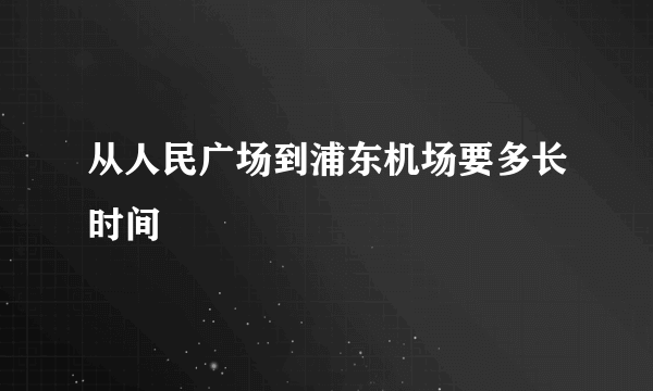 从人民广场到浦东机场要多长时间