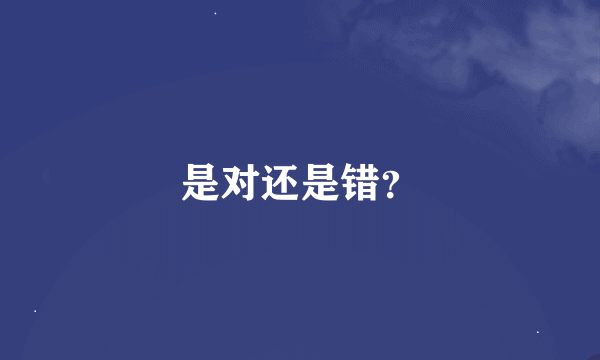 是对还是错？