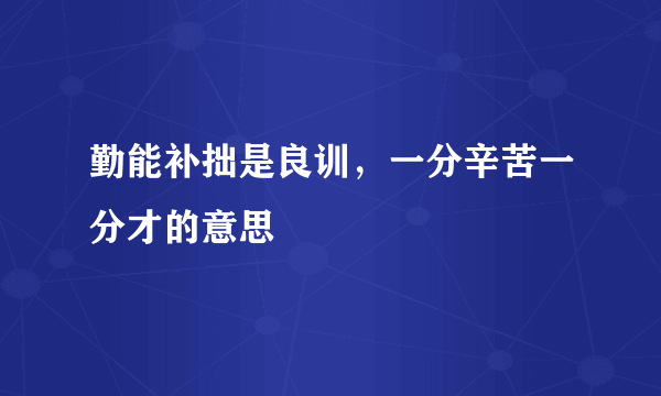 勤能补拙是良训，一分辛苦一分才的意思