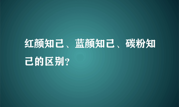 红颜知己、蓝颜知己、碳粉知己的区别？