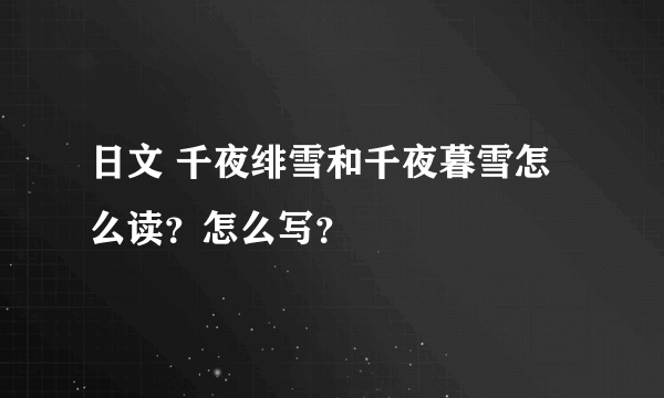 日文 千夜绯雪和千夜暮雪怎么读？怎么写？