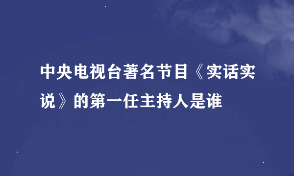 中央电视台著名节目《实话实说》的第一任主持人是谁