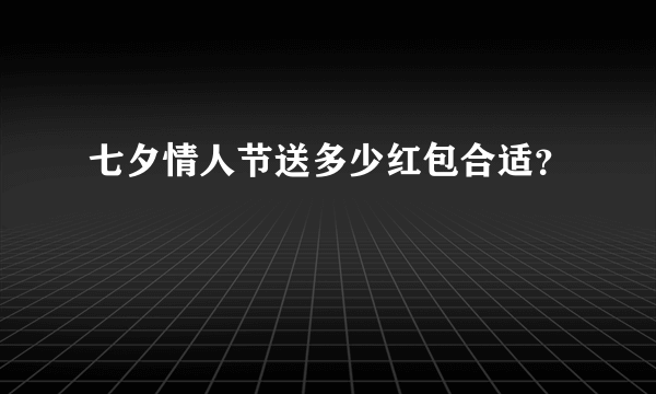 七夕情人节送多少红包合适？