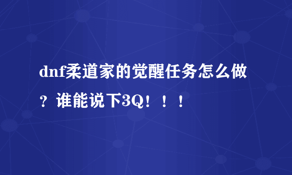 dnf柔道家的觉醒任务怎么做？谁能说下3Q！！！