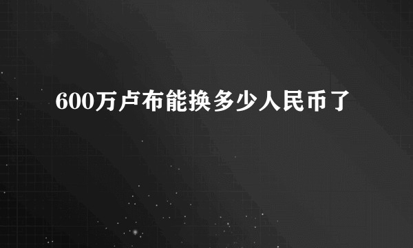 600万卢布能换多少人民币了