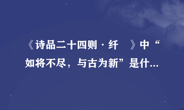 《诗品二十四则·纤秾》中“如将不尽，与古为新”是什么意思?