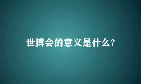 世博会的意义是什么?