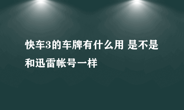 快车3的车牌有什么用 是不是和迅雷帐号一样