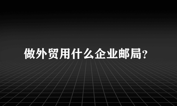 做外贸用什么企业邮局？