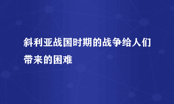 斜利亚战国时期的战争给人们带来的困难