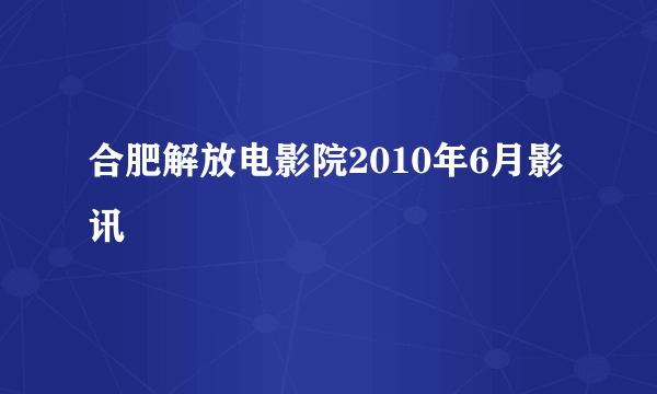 合肥解放电影院2010年6月影讯