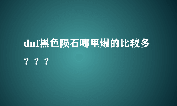 dnf黑色陨石哪里爆的比较多？？？