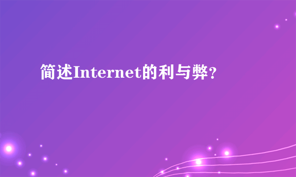 简述Internet的利与弊？