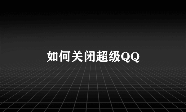 如何关闭超级QQ