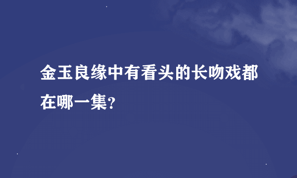 金玉良缘中有看头的长吻戏都在哪一集？