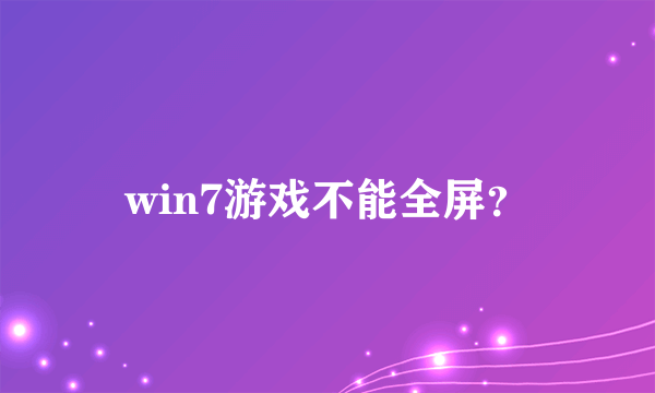 win7游戏不能全屏？