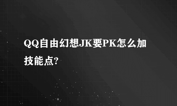 QQ自由幻想JK要PK怎么加技能点?