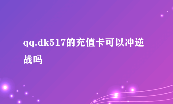 qq.dk517的充值卡可以冲逆战吗