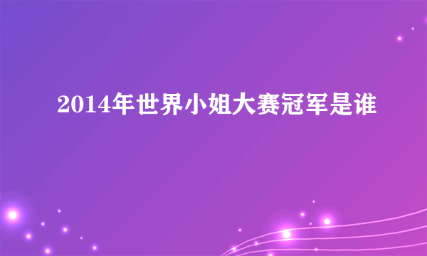 2014年世界小姐大赛冠军是谁