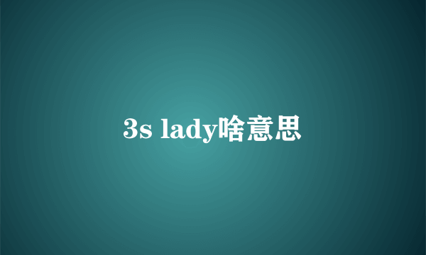 3s lady啥意思