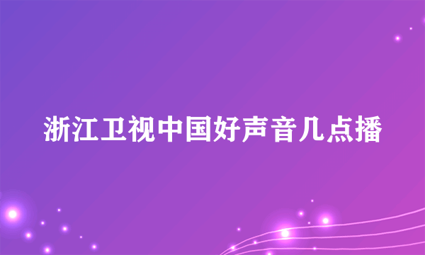 浙江卫视中国好声音几点播