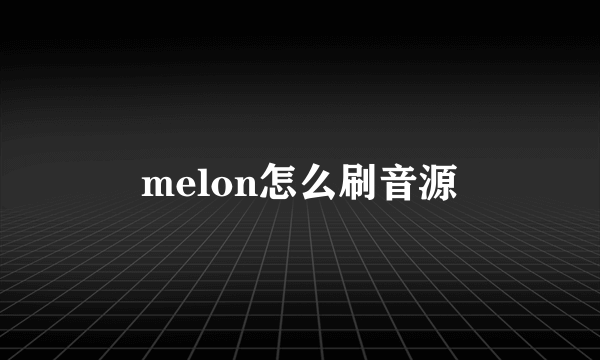 melon怎么刷音源