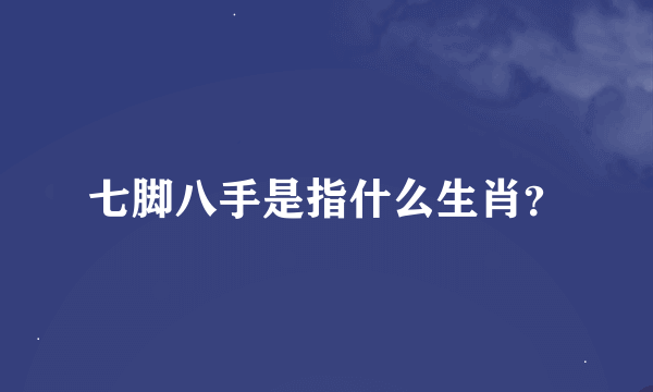 七脚八手是指什么生肖？